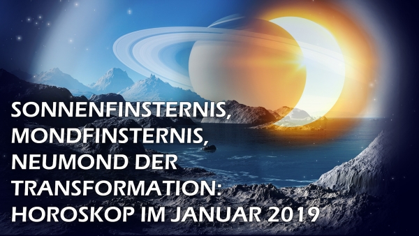 Sonnenfinsternis, Mondfinsternis, Neumond der Transformation - Horoskop Januar 2019